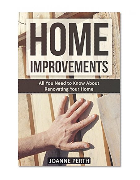 Home Improvements: All You Need to Know About Renovating Your Home - Tips and Tricks Every Homeowner Needs to Know (Home Improvement Techniques, Home Improvement ... For Beginners, Renovation, Home Renovation)