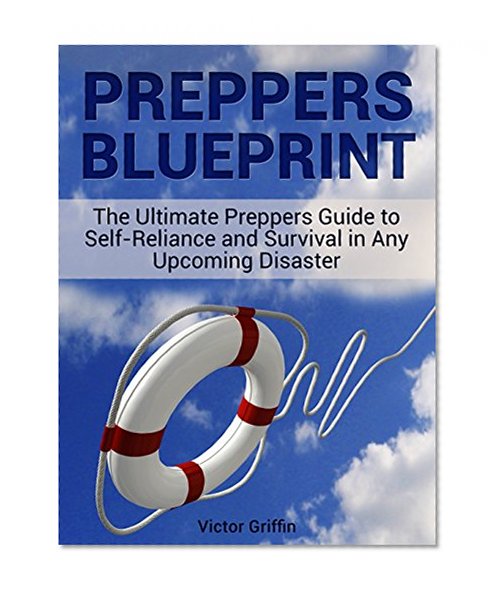 Preppers Blueprint: The Ultimate Preppers Guide to Self-Reliance and Survival in Any Upcoming Disaster (Preppers blueprint, Preppers blueprint books, Preppers Survival)