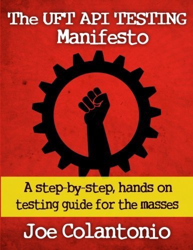 The UFT API Testing Manifesto: A step-by-step, hands-on testing guide for the masses by Joe Colantonio (2014-10-01)