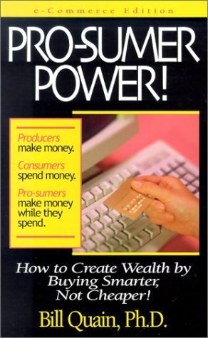 Pro-sumer Power!: How to Create Wealth by Buying Smarter, Not Cheaper! by Bill Quain (2000-04-04)
