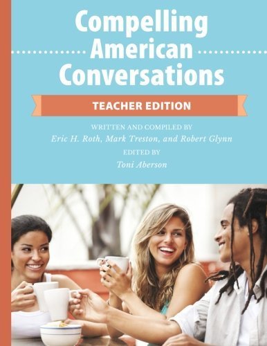 Compelling American Conversations - Teacher Edition: Commentary, Supplemental Exercises, and Reproducible Speaking Activities (Volume 2) by Eric H Roth (2015-10-09)