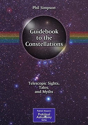 Guidebook to the Constellations: Telescopic Sights, Tales, and Myths (The Patrick Moore Practical Astronomy Series) by Phil Simpson (2011-12-15)