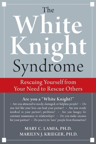 The White Knight Syndrome: Rescuing Yourself from Your Need to Rescue Others by Mary C. Lamia (2009-06-01)