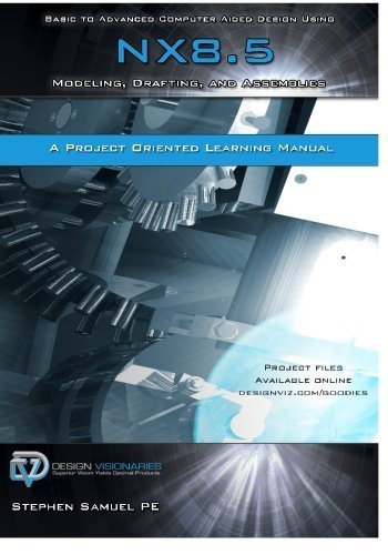 Basic to Advanced Computer Aided Design Using NX 8.5: Modeling, Drafting, and Assemblies by Stephen M Samuel PE (2013-08-02)