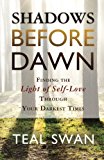 Shadows Before Dawn: Finding the Light of Self-Love Through Your Darkest Times by Teal Swan (2015-05-12)