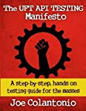 The UFT API Testing Manifesto: A step-by-step, hands-on testing guide for the masses by Joe Colantonio (2014-10-01)
