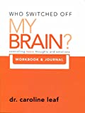 Who Switched Off My Brain? Controlling Toxic Thoughs and Emotions (Workbook & Journal) (Who Switched Off My Brain) by Dr. Caroline Leaf (2011-05-03)