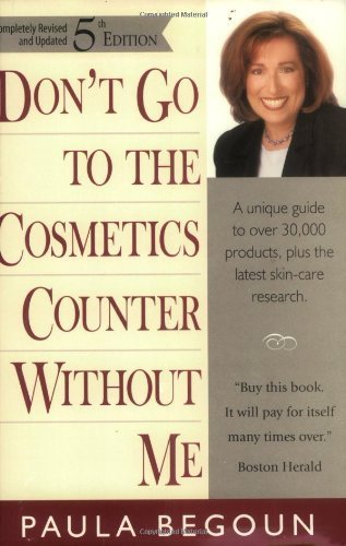 Don't Go to the Cosmetics Counter Without Me: A Unique Guide to Over 30,000 Products, Plus the Latest Skin-Care Research (Completely Revised and Updat by Paula Begoun (2000-11-30)