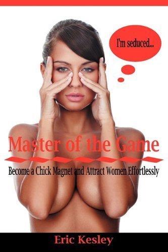 Master of the Game: Become a Chick Magnet and Attract Women Effortlessly by Eric Kesley (2010-03-17)