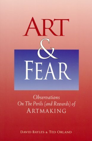 Art & Fear: Observations on the Perils (and Rewards) of Artmaking by David Bayles (1994-03-03)