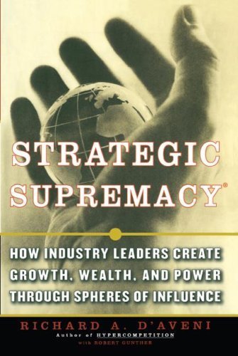 Strategic Supremacy: How Industry Leaders Create Growth, Wealth, and Power through Spheres of Influence by Richard A. D'aveni (2007-09-10)