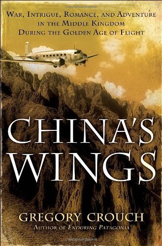 China's Wings: War, Intrigue, Romance, and Adventure in the Middle Kingdom During the Golden Age of Flight by Gregory Crouch (2012-02-28)