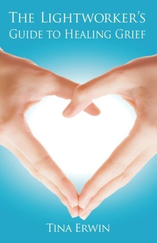The Lightworker's Guide to Healing Grief by Tina Erwin (2013-04-02)
