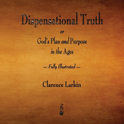 Dispensational Truth or God's Plan and Purpose in the Ages - Fully Illustrated by Clarence Larkin (2015-10-19)