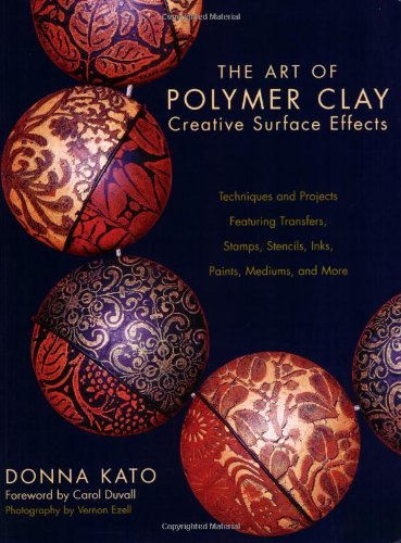 The Art of Polymer Clay Creative Surface Effects: Techniques and Projects Featuring Transfers, Stamps, Stencils, Inks, Paints, Mediums, and More by Donna Kato (2007-06-26)