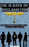 The 12 Keys of Reclamation: A Brief and Powerful Guide to Mastering Your Life