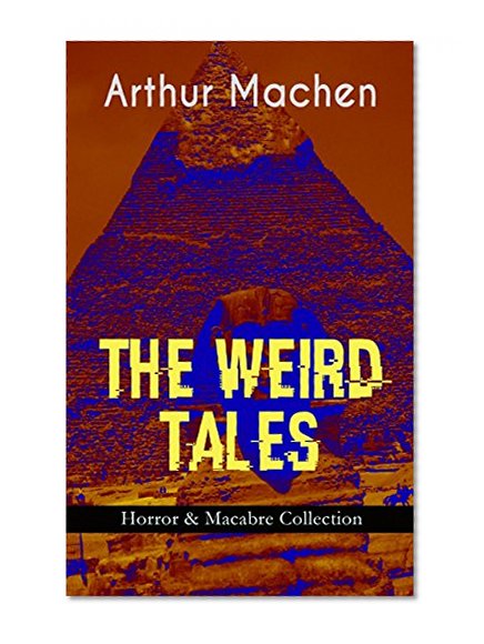 THE WEIRD TALES - Horror & Macabre Collection: Dark Fantasy Classics: The Red Hand, A Fragment of Life, The Three Impostors, The Terror, The Secret Glory, ... Pan, The Shining Pyramid, The Great Return...