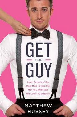 Matthew Hussey: Get the Guy : Learn Secrets of the Male Mind to Find the Man You Want and the Love You Deserve (Hardcover); 2013 Edition