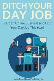 DITCH YOUR DAY JOB FOREVER (2016): Start an Online Business and Quit Your Day Job This Year! (3 in 1 bundle)