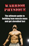 Warrior Physique: The ultimate guide to building lean muscle mass and get shredded fast (Bodybuilding, Building Muscle, Weightlifting, Fitness Training, Weight Training, Strength Training, Fat Loss)
