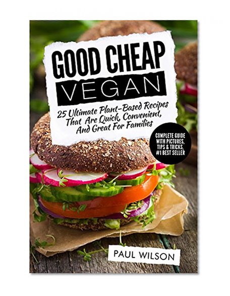 Good Cheap Vegan: 25 Ultimate Plant-Based Recipes That Are Quick, Convenient, And Great For Families