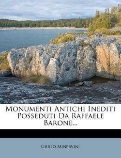 Monumenti Antichi Inediti Posseduti Da Raffaele Barone... (Paperback - Italian)--by Giulio Minervini [2012 Edition]