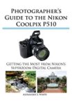 Alexander S. White: Photographer's Guide to the Nikon Coolpix P510 (Paperback); 2012 Edition