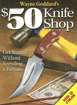 Wayne Goddard: Wayne Goddard's $50 Knife Shop : Get Started Without Spending a Fortune (Paperback - Revised Ed.); 2006 Edition