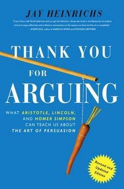 Jay Heinrichs: Thank You for Arguing : What Aristotle, Lincoln, and Homer Simpson Can Teach Us about the Art of Persuasion (Paperback - Revised Ed.); 2013 Edition