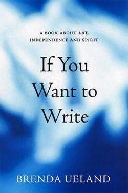 Brenda Ueland: If You Want to Write : A Book about Art, Independence and Spirit (Paperback); 2007 Edition