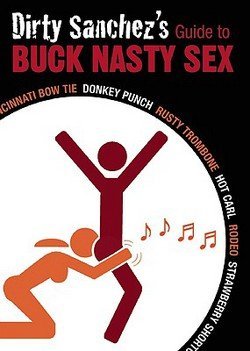 Dirty Sanchez's Guide to Buck Nasty Sex : Cincinnati Bow Tie, Donkey Punch, Rusty Trombone, Hot Carl, Rodeo, Strawberry Shortcake (Paperback)--by Dirty Sanchez [2009 Edition]