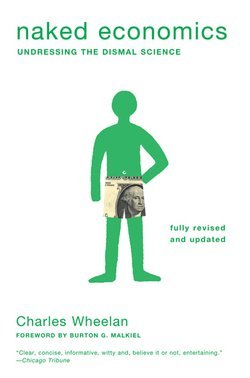 Charles Wheelan: Naked Economics : Undressing the Dismal Science (Paperback - Revised Ed.); 2010 Edition