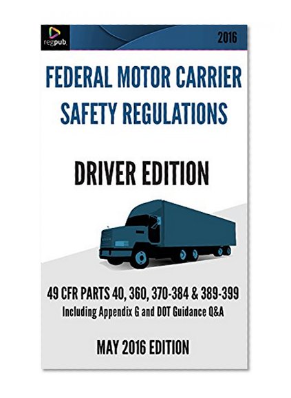 FMCSR Driver Edition: 49 CFR Parts 40, 360, 370-384, 386-399 [May 2016 Edition]