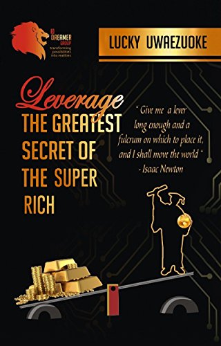 LEVERAGE : THE GREATEST SECRET OF THE SUPER RICH