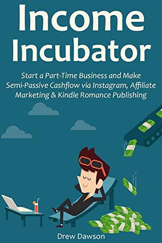 Income Incubator (2016 Business Starter Bundle): Start a Part-Time Business and Make Semi-Passive Cashflow via Instagram, Affiliate Marketing & Kindle Romance Publishing