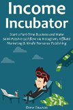 Income Incubator (2016 Business Starter Bundle): Start a Part-Time Business and Make Semi-Passive Cashflow via Instagram, Affiliate Marketing & Kindle Romance Publishing