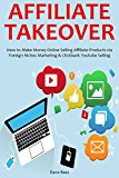 AFFILIATE TAKEOVER (2016): How to Make Money Online Selling Affiliate Products via Foreign Niches Marketing & Clickbank Youtube Selling