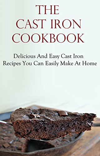 Cast Iron Cookbook: Delicious & Easy Cast Iron Recipes You Can Easily Make At Home