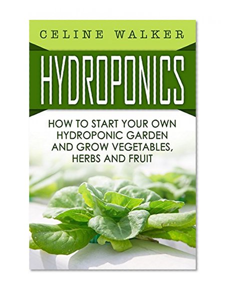 Hydroponics: How To Start Your Own Hydroponic Garden and Grow Vegetables, Herbs and Fruit (Hydroponics For Beginners, Homesteading)