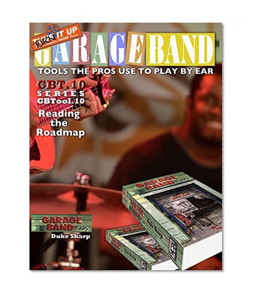 Garage Band Theory - GBTool 10 Reading the Road Map: Music theory for non music majors, livingroom pickers and working musicians who want to think & speak ... Tools the Pro's Use to Play by Ear Book 11)