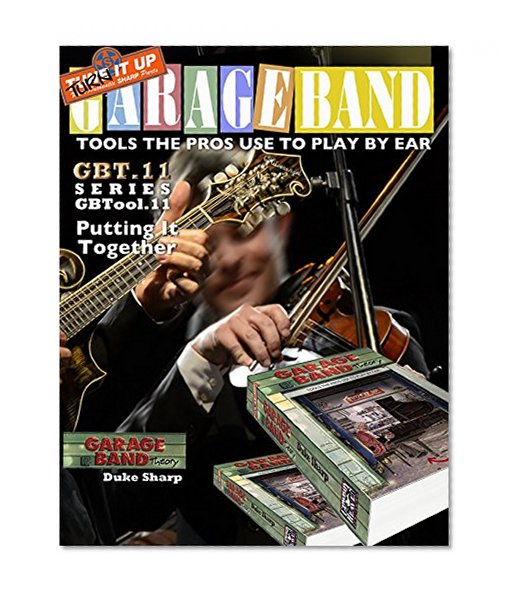 Garage Band Theory - GBTool 11 Putting it Together: Music theory for non music majors, livingroom pickers and working musicians who want to think & speak ... Tools the Pro's Use to Play by Ear Book 12)
