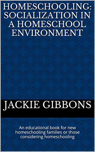 Homeschooling: Socialization in a Homeschool Environment: An educational book for new homeschooling families or those considering homeschooling (Homeschooling: Providing Quality Education At Home 1)