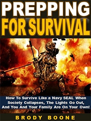 Prepping for Survival: How To Survive Like a Navy SEAL When Society Collapses, The Lights Go Out, And You And Your Family Are On Your Own!