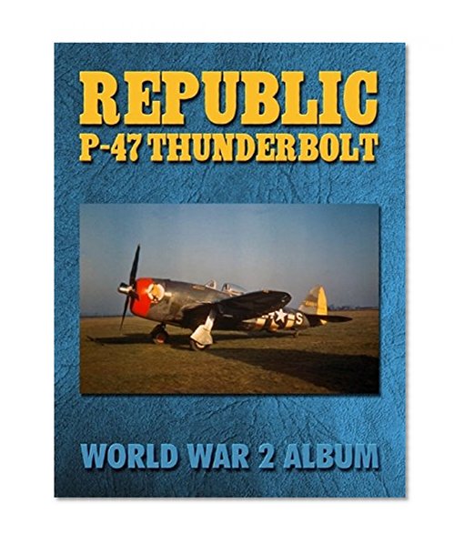 Republic P-47 Thunderbolt: World War 2 Album