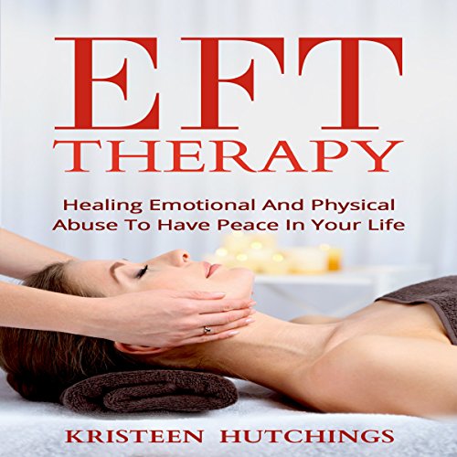 EFT Therapy: Healing Emotional and Physical Abuse to Have Peace in Your Life
