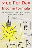 $100 Per Day Income Formulas: 3 Ways to Make $100 Per Day as a Newbie Online Business Owner