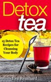Detox Tea: 15 Detox Tea Recipes for Cleansing Your Body (Lose Weight, Improve Skin, Remove Toxins)