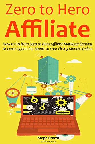 ZERO TO HERO AFFILIATE: How to Go from Zero to Hero Affiliate Marketer Earning At Least $3,000 Per Month in Your First 3 Months Online