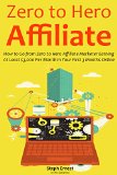 ZERO TO HERO AFFILIATE: How to Go from Zero to Hero Affiliate Marketer Earning At Least $3,000 Per Month in Your First 3 Months Online