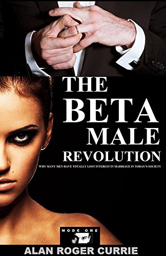 The Beta Male Revolution: Why Many Men Have Totally Lost Interest in Marriage in Today's Society